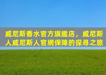 威尼斯香水官方旗艦店，威尼斯人威尼斯人官網保障的探尋之旅